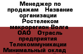 Менеджер по продажам › Название организации ­ Ростелеком макрорегион Волга, ОАО › Отрасль предприятия ­ Телекоммуникации › Минимальный оклад ­ 20 000 - Все города Работа » Вакансии   . Мордовия респ.